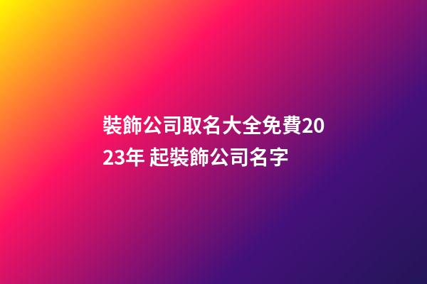 裝飾公司取名大全免費2023年 起裝飾公司名字-第1張-公司起名-玄機派